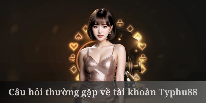 Câu hỏi thường gặp về chủ đề đăng ký tài khoản Typhu88