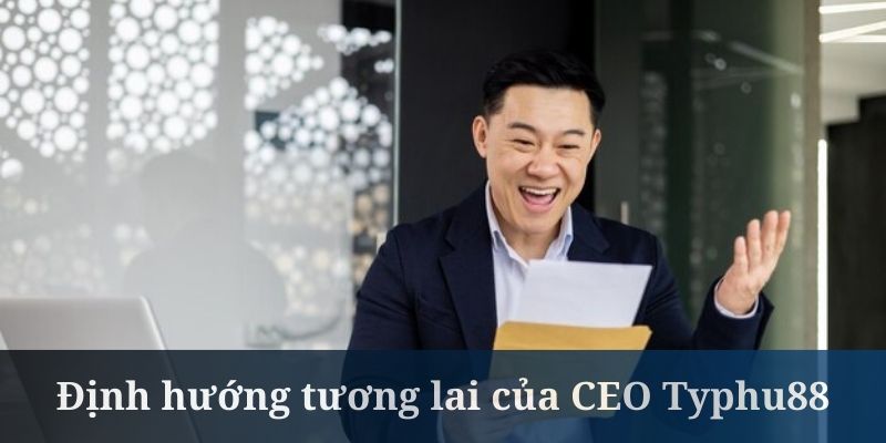 CEO Typhu88 đưa ra những định hướng rất rõ ràng
