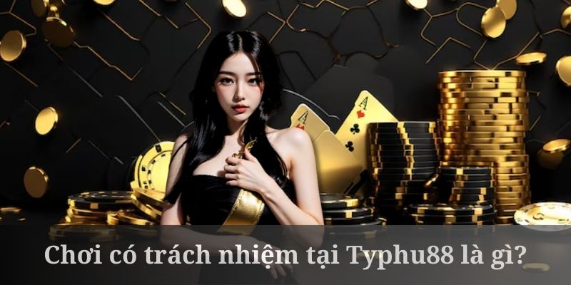 Chơi có trách nhiệm tại Typhu88 là quy tắc rất cần thiết