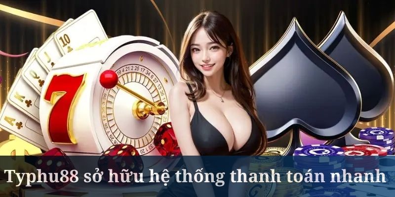 Typhu88 sở hữu hệ thống thanh toán vô cùng nhanh và linh hoạt